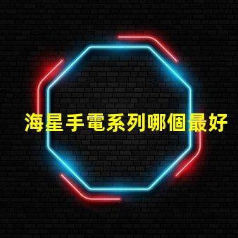 海星手電系列哪個最好用？